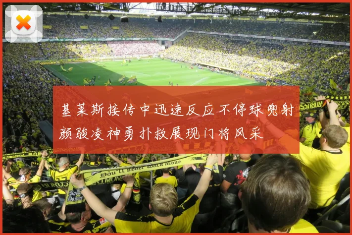 基莱斯接传中迅速反应不停球兜射颜骏凌神勇扑救展现门将风采