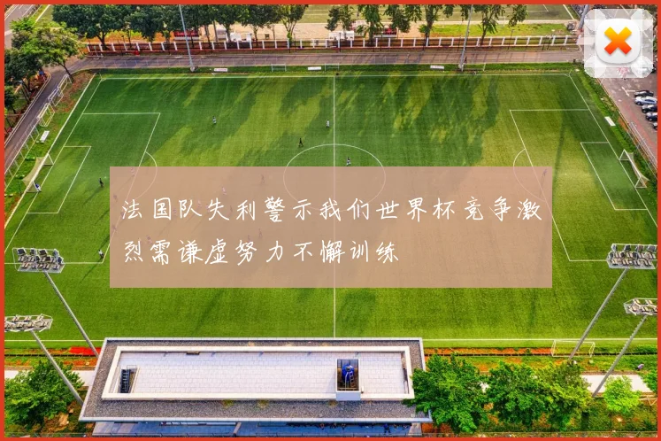 法国队失利警示我们世界杯竞争激烈需谦虚努力不懈训练