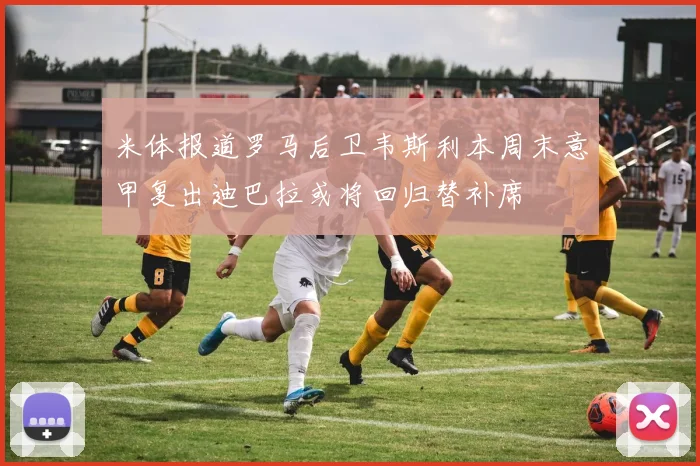 米体报道罗马后卫韦斯利本周末意甲复出迪巴拉或将回归替补席