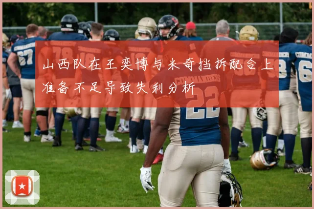 山西队在王奕博与米奇挡拆配合上准备不足导致失利分析