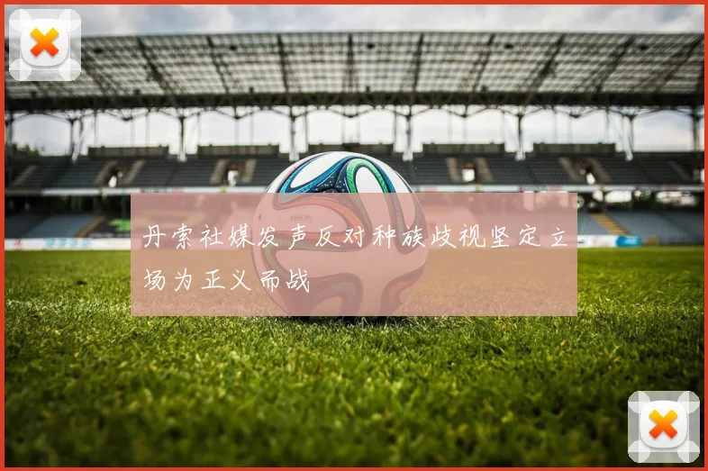 丹索社媒发声反对种族歧视坚定立场为正义而战