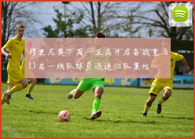 穆里尼奥下周一正式开启备战皇马11名一线队球员迅速归队集结