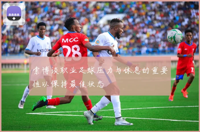 索博谈职业足球压力与休息的重要性以保持最佳状态