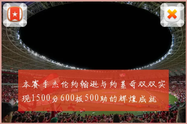 本赛季杰伦约翰逊与约基奇双双实现1500分600板500助的辉煌成就