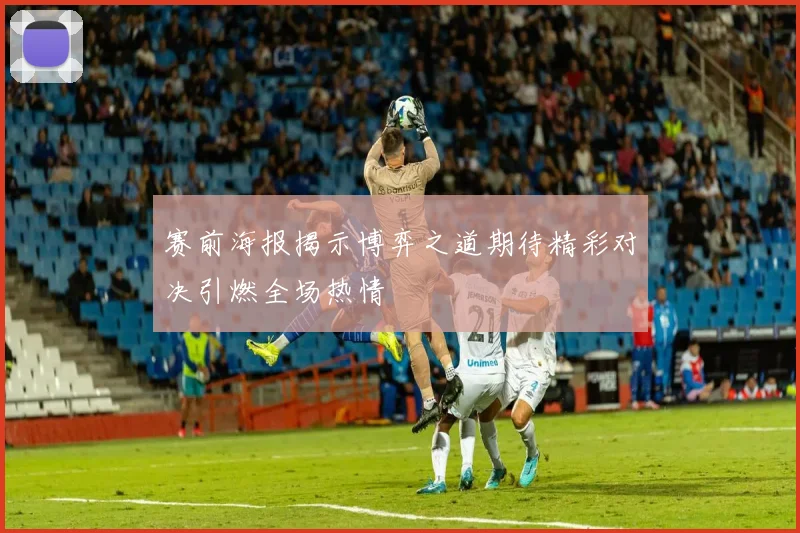 赛前海报揭示博弈之道期待精彩对决引燃全场热情