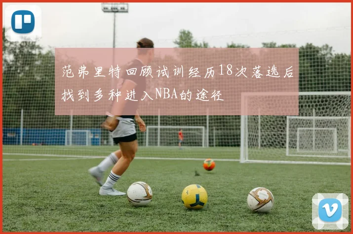 范弗里特回顾试训经历18次落选后找到多种进入NBA的途径