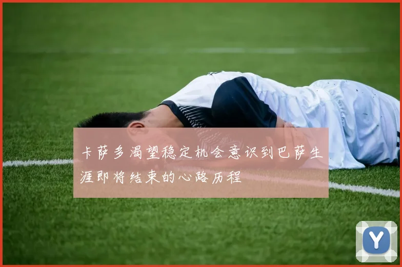 卡萨多渴望稳定机会意识到巴萨生涯即将结束的心路历程