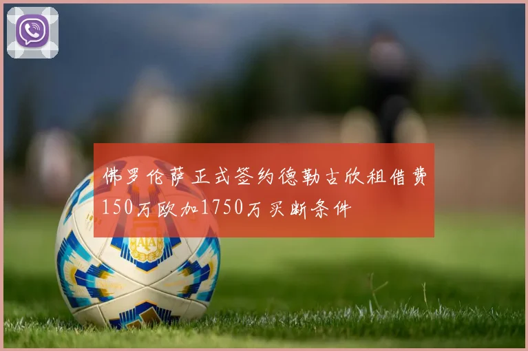 佛罗伦萨正式签约德勒古欣租借费150万欧加1750万买断条件