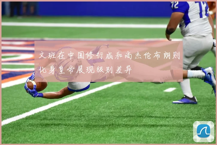 文班在中国修行成和尚杰伦布朗则化身皇帝展现级别差异